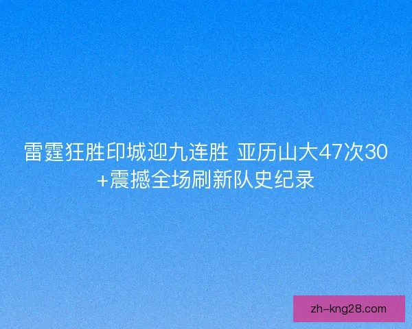 雷霆狂胜印城迎九连胜 亚历山大47次30+震撼全场刷新队史纪录 雷霆狂胜印城迎九连胜 亚历山大47次30+震撼全场刷新队史纪录
