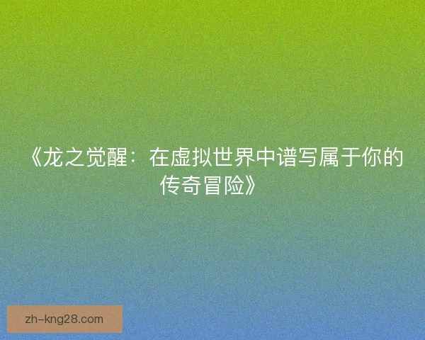 《龙之觉醒：在虚拟世界中谱写属于你的传奇冒险》
