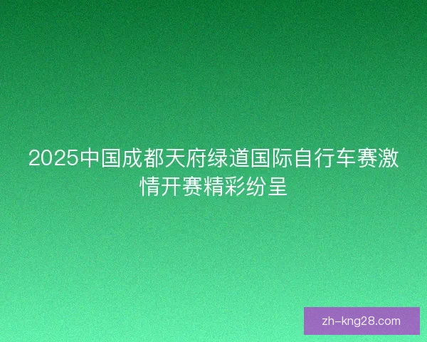 2025中国成都天府绿道国际自行车赛激情开赛精彩纷呈