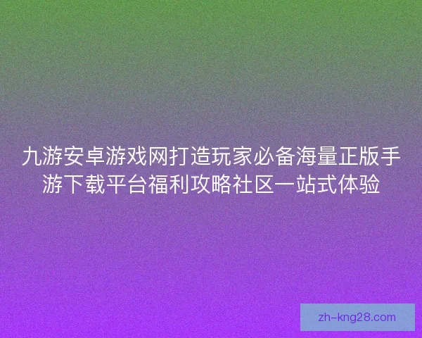 九游安卓游戏网打造玩家必备海量正版手游下载平台福利攻略社区一站式体验