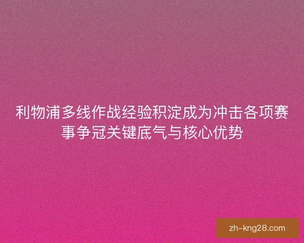 利物浦多线作战经验积淀成为冲击各项赛事争冠关键底气与核心优势