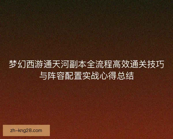 梦幻西游通天河副本全流程高效通关技巧与阵容配置实战心得总结