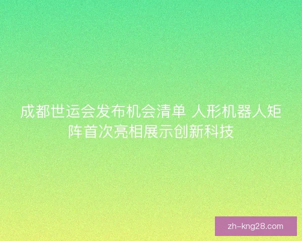 成都世运会发布机会清单 人形机器人矩阵首次亮相展示创新科技