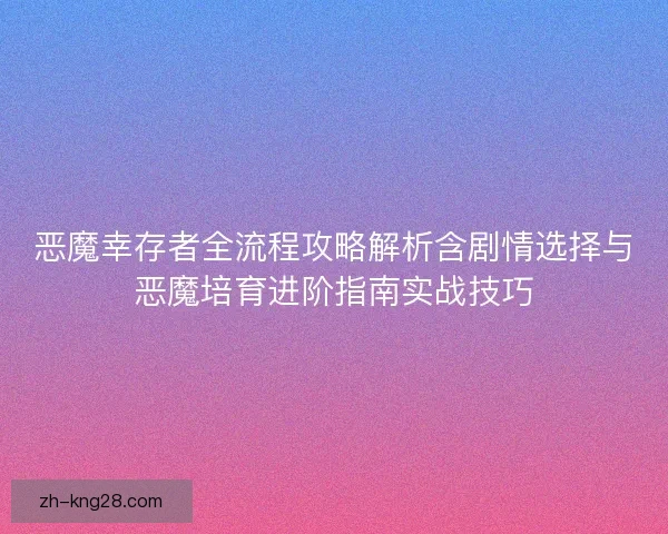 恶魔幸存者全流程攻略解析含剧情选择与恶魔培育进阶指南实战技巧 恶魔幸存者全流程攻略解析含剧情选择与恶魔培育进阶指南实战技巧