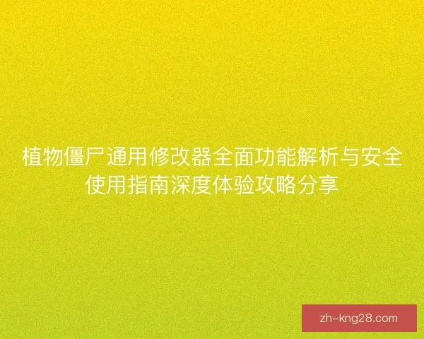 植物僵尸通用修改器全面功能解析与安全使用指南深度体验攻略分享 植物僵尸通用修改器全面功能解析与安全使用指南深度体验攻略分享