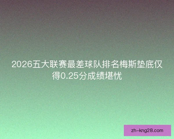 2026五大联赛最差球队排名梅斯垫底仅得0.25分成绩堪忧